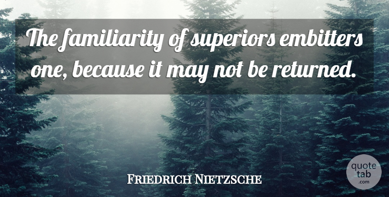 Friedrich Nietzsche Quote About May, Superiors, Familiarity: The Familiarity Of Superiors Embitters...