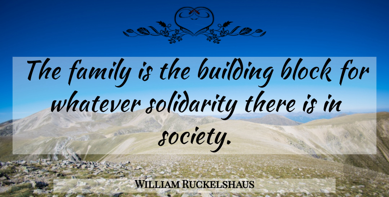 William Ruckelshaus Quote About Family, Block, Building: The Family Is The Building...