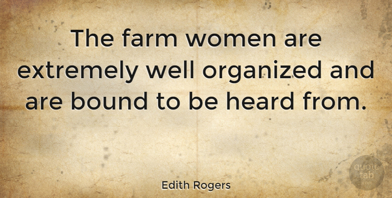 Edith Rogers Quote About Bound, Extremely, Farm, Heard, Organized: The Farm Women Are Extremely...