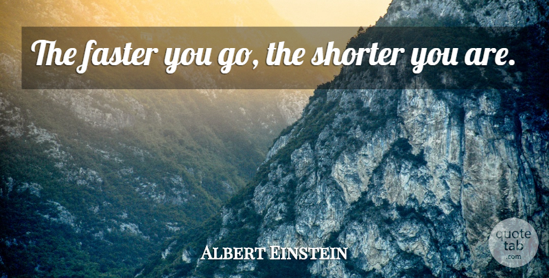 Albert Einstein Quote About Love, Life, God: The Faster You Go The...