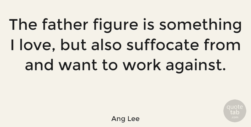 Ang Lee Quote About Figure, Love, Work: The Father Figure Is Something...