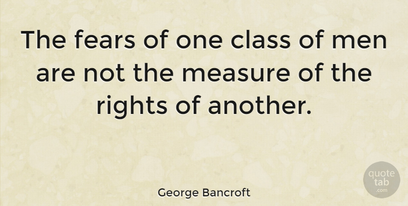 George Bancroft Quote About Men, Class, Rights: The Fears Of One Class...