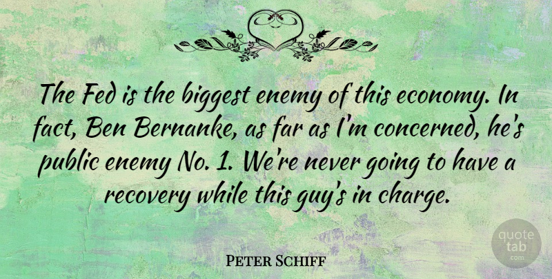 Peter Schiff Quote About Recovery, Guy, Enemy: The Fed Is The Biggest...
