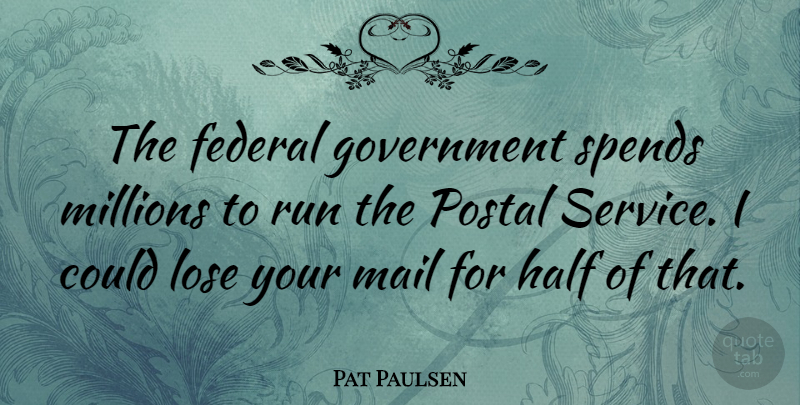 Pat Paulsen Quote About Running, Government, Half: The Federal Government Spends Millions...