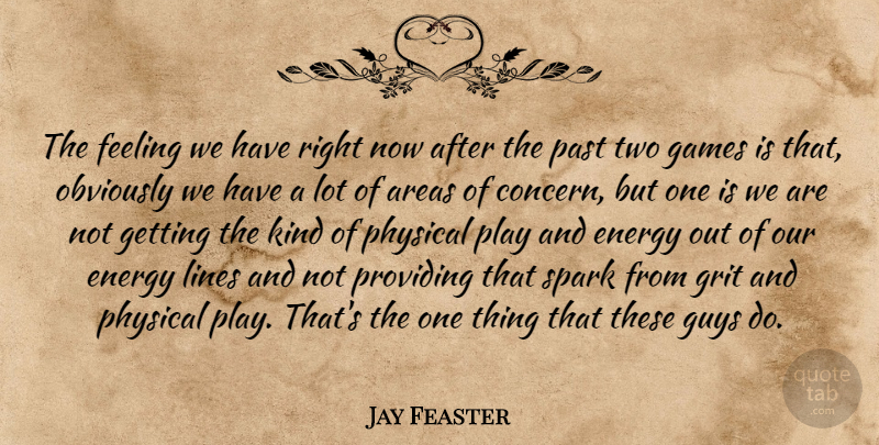 Jay Feaster Quote About Areas, Energy, Feeling, Games, Grit: The Feeling We Have Right...
