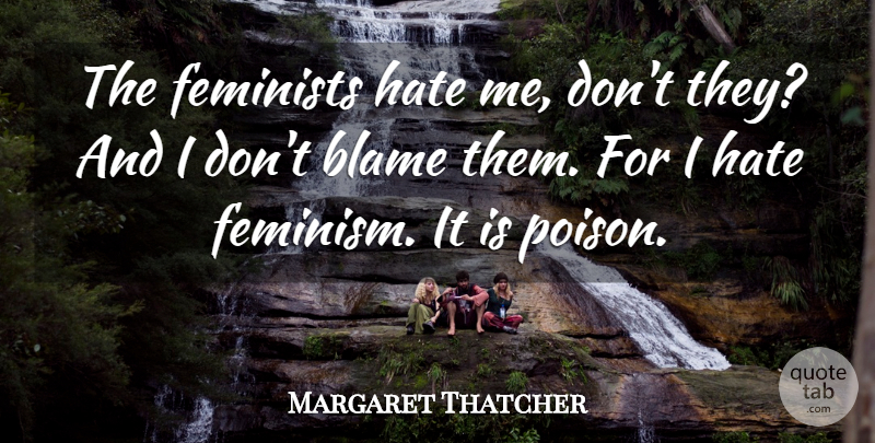 Margaret Thatcher Quote About Hate, Feminist, Feminism: The Feminists Hate Me Dont...