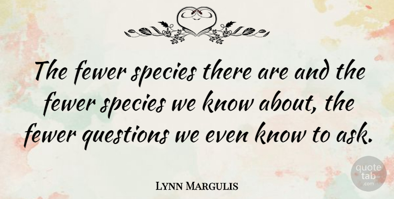 Lynn Margulis Quote About Species, Asks, Fewer: The Fewer Species There Are...