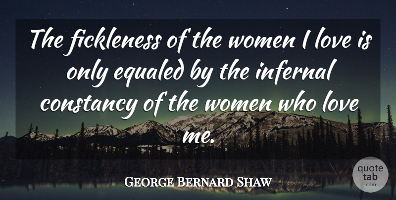George Bernard Shaw Quote About Constancy, Cute Love, Love, Sweet Love, Women: The Fickleness Of The Women...
