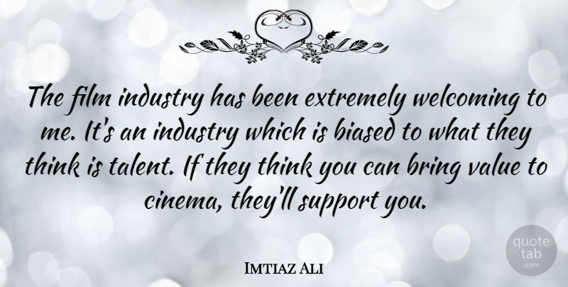 Imtiaz Ali Quote About Biased, Bring, Extremely, Industry, Welcoming: The Film Industry Has Been...