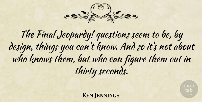 Ken Jennings Quote About Design, Figure, Final, Knows, Thirty: The Final Jeopardy Questions Seem...