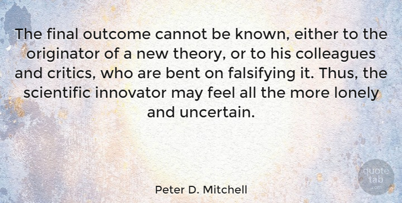 Peter D. Mitchell Quote About Lonely, May, Outcomes: The Final Outcome Cannot Be...