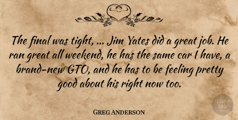 Greg Anderson Quote About Car, Feeling, Final, Good, Great: The Final Was Tight Jim...