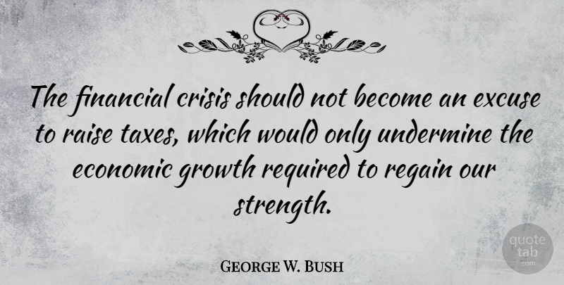 George W. Bush Quote About Growth, Financial, Excuse: The Financial Crisis Should Not...