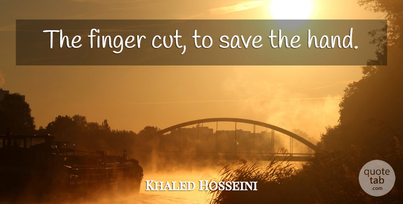 Khaled Hosseini Quote About Cutting, Hands, Fingers: The Finger Cut To Save...