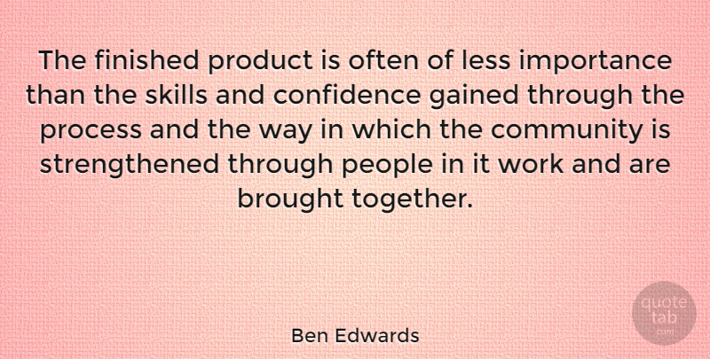 Ben Edwards Quote About Brought, Finished, Gained, Importance, Less: The Finished Product Is Often...