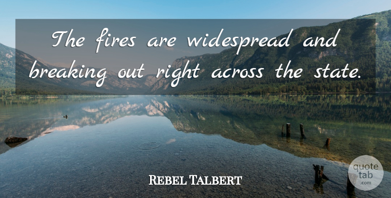 Rebel Talbert Quote About Across, Breaking, Fires, Widespread: The Fires Are Widespread And...