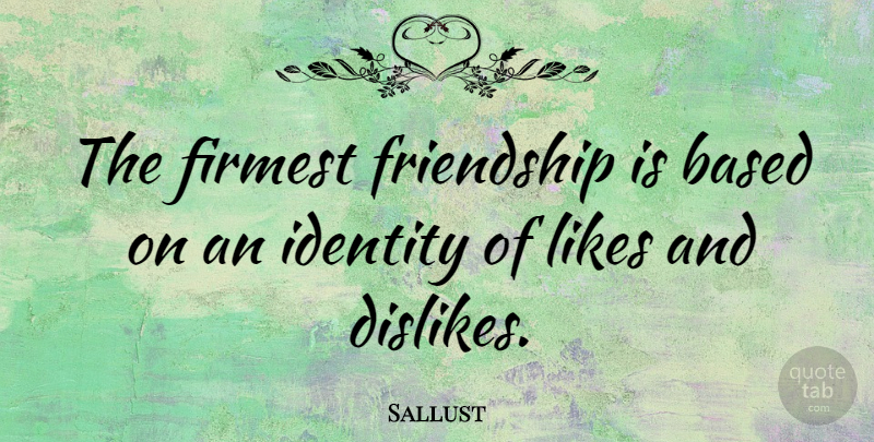Sallust Quote About Likes And Dislikes, Identity, Likes: The Firmest Friendship Is Based...