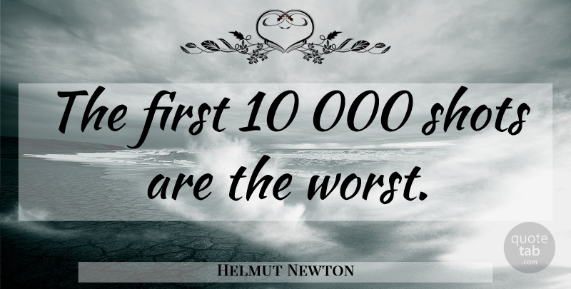 Helmut Newton Quote About Firsts, Shots, Worst: The First 10 000 Shots...
