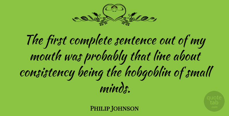 Philip Johnson Quote About Consistency, Mind, Lines: The First Complete Sentence Out...