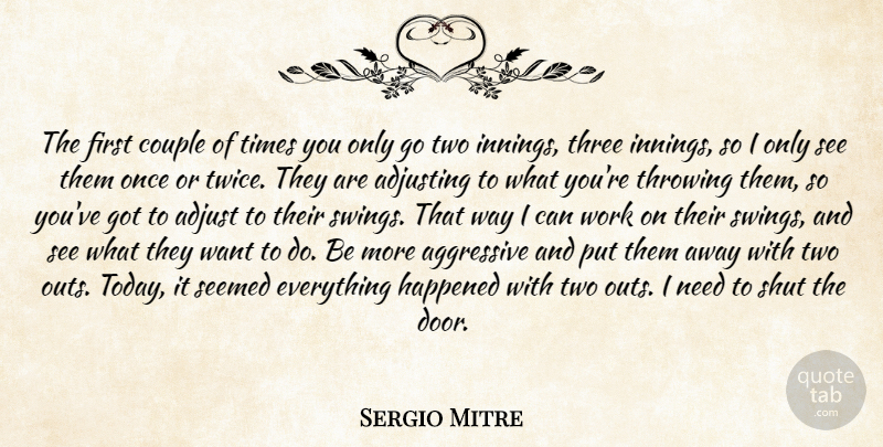 Sergio Mitre Quote About Adjusting, Aggressive, Couple, Happened, Seemed: The First Couple Of Times...