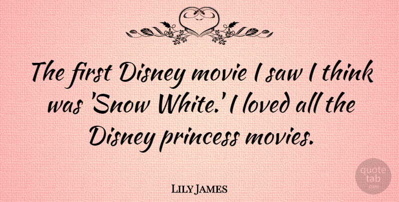 Lily James Quote About Princess, Thinking, White: The First Disney Movie I...