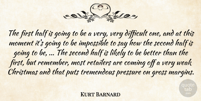 Kurt Barnard Quote About Christmas, Coming, Difficult, Gross, Half: The First Half Is Going...