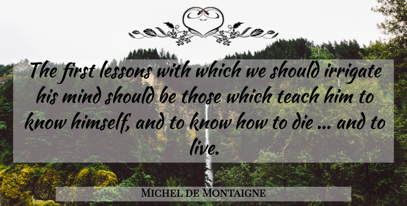 Michel de Montaigne Quote About Educational, Mind, Lessons: The First Lessons With Which...