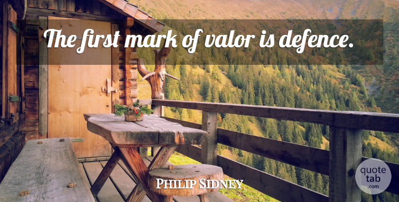 Philip Sidney Quote About Courage, Firsts, Mark: The First Mark Of Valor...