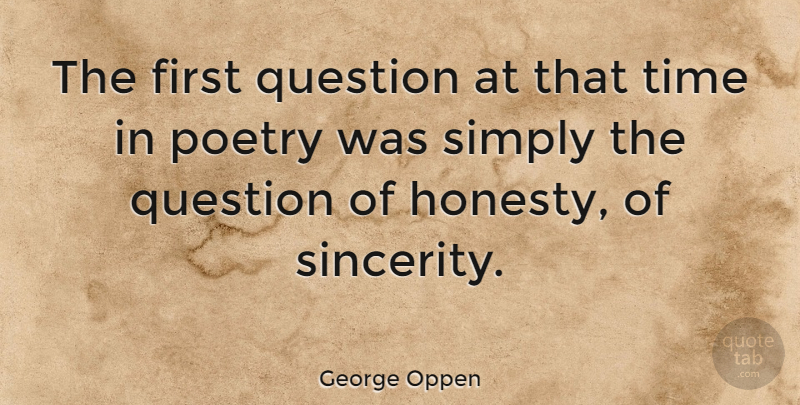 George Oppen Quote About Honesty, Firsts, Sincerity: The First Question At That...