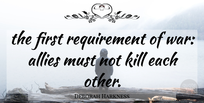 Deborah Harkness Quote About War, Requirements, Firsts: The First Requirement Of War...