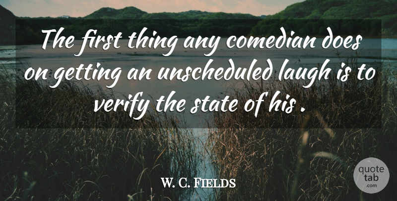 W. C. Fields Quote About Laughter, Laughing, Comedian: The First Thing Any Comedian...