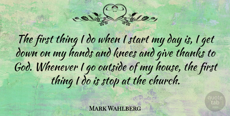 Mark Wahlberg Quote About Hands, Giving, House: The First Thing I Do...