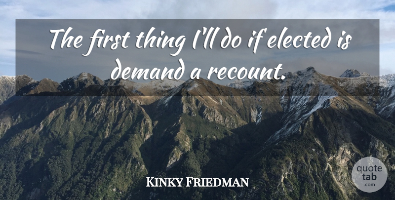 Kinky Friedman Quote About Firsts, Demand, Ifs: The First Thing Ill Do...