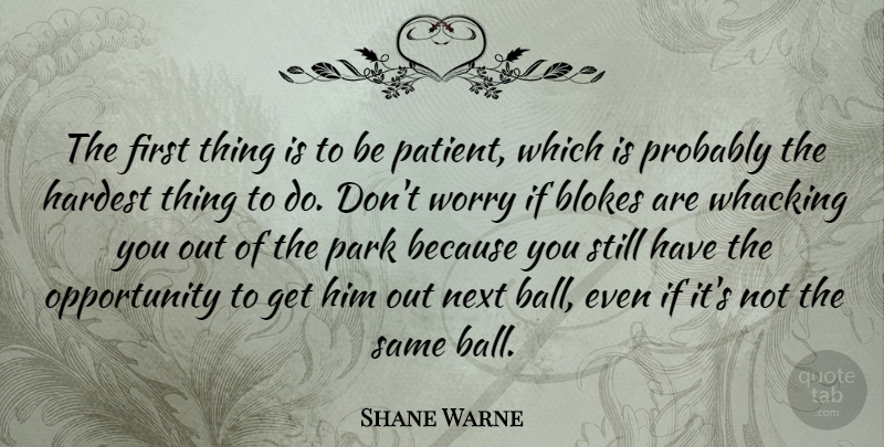 Shane Warne Quote About Opportunity, Worry, Parks: The First Thing Is To...