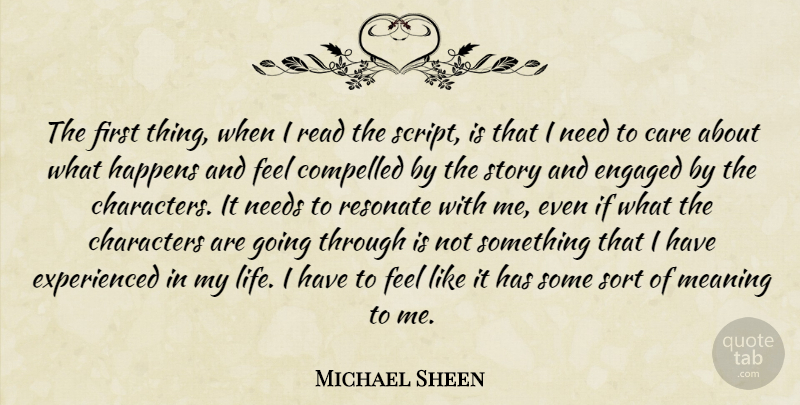 Michael Sheen Quote About Characters, Compelled, Engaged, Happens, Life: The First Thing When I...