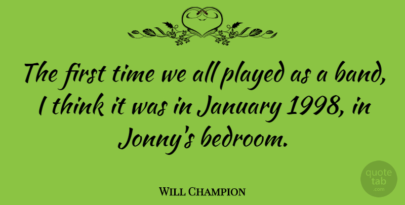 Will Champion Quote About English Musician, January, Played, Time: The First Time We All...