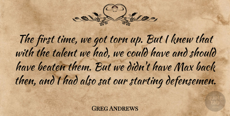 Greg Andrews Quote About Beaten, Knew, Max, Sat, Starting: The First Time We Got...