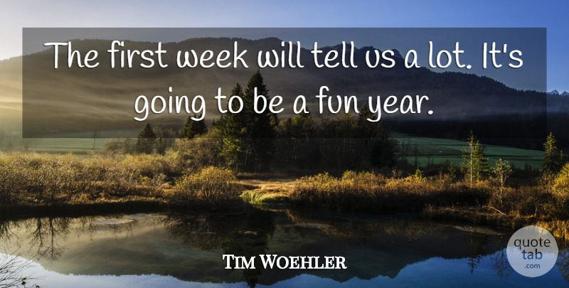 Tim Woehler Quote About Fun, Week: The First Week Will Tell...
