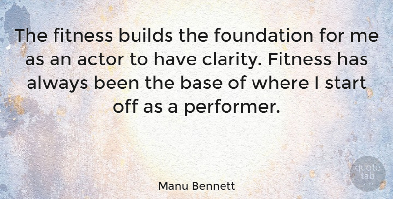 Manu Bennett Quote About Foundation, Actors, Clarity: The Fitness Builds The Foundation...
