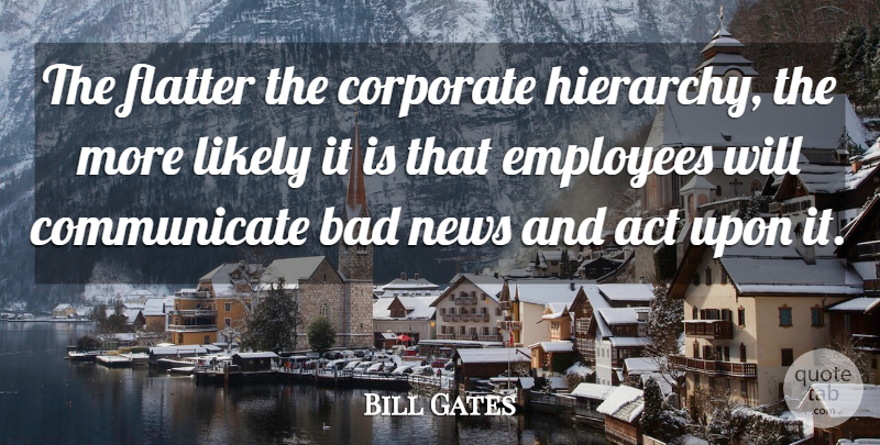 Bill Gates Quote About Communication, News, Hierarchy: The Flatter The Corporate Hierarchy...