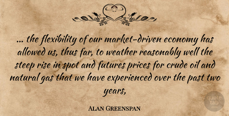 Alan Greenspan Quote About Allowed, Crude, Economy, Gas, Natural: The Flexibility Of Our Market...