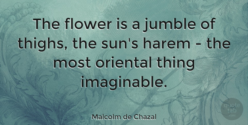 Malcolm de Chazal Quote About Flower, French Writer, Oriental: The Flower Is A Jumble...