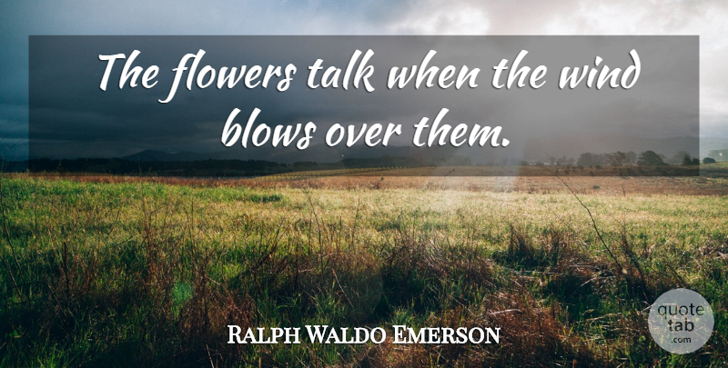Ralph Waldo Emerson Quote About Flower, Blow, Wind: The Flowers Talk When The...