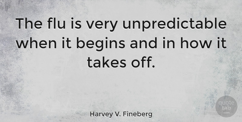 Harvey V. Fineberg Quote About Flu, Unpredictable: The Flu Is Very Unpredictable...