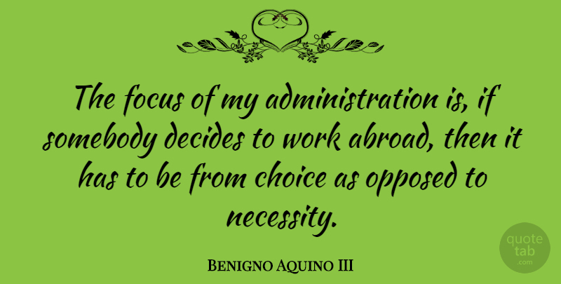 Benigno Aquino III Quote About Decides, Opposed, Somebody, Work: The Focus Of My Administration...