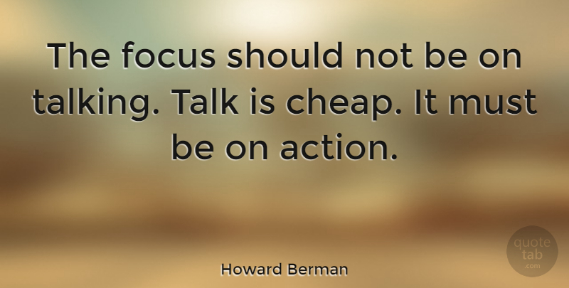 Howard Berman Quote About Inspirational, Motivational, Talking: The Focus Should Not Be...