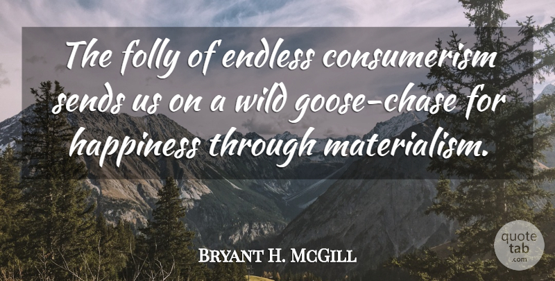 Bryant H. McGill Quote About Wild Imagination, Wild Geese, Materialism: The Folly Of Endless Consumerism...