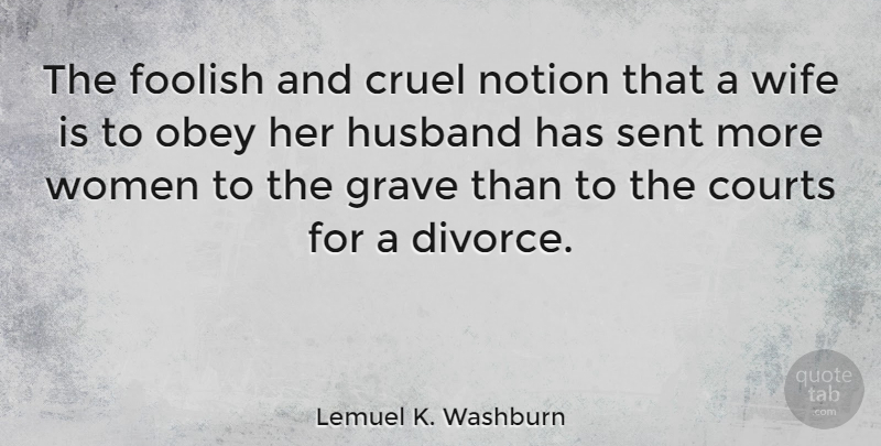 Lemuel K. Washburn Quote About Courts, Cruel, Foolish, Grave, Husband: The Foolish And Cruel Notion...