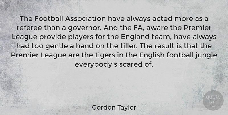 Gordon Taylor Quote About Acted, Aware, England, English, Gentle: The Football Association Have Always...