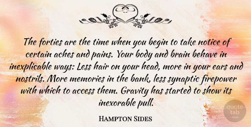Hampton Sides Quote About Access, Aches, Begin, Behave, Body: The Forties Are The Time...
